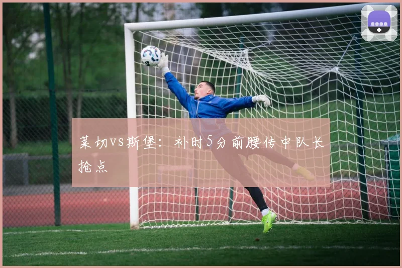 莱切vs斯堡:补时5分前腰传中队长抢点