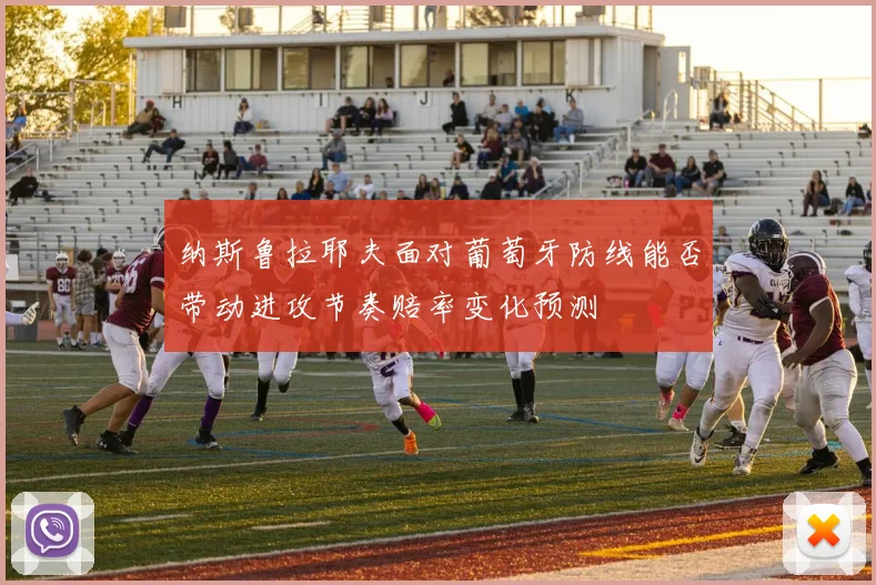 纳斯鲁拉耶夫面对葡萄牙防线能否带动进攻节奏赔率变化预测