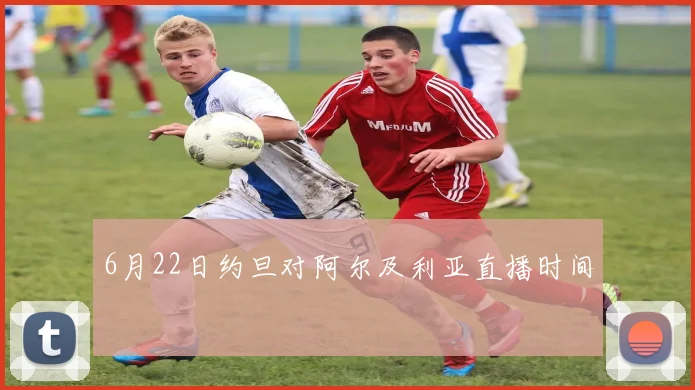 6月22日约旦对阿尔及利亚直播时间