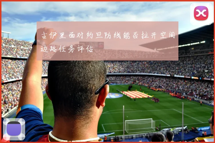 古伊里面对约旦防线能否拉开空间边路任务评估