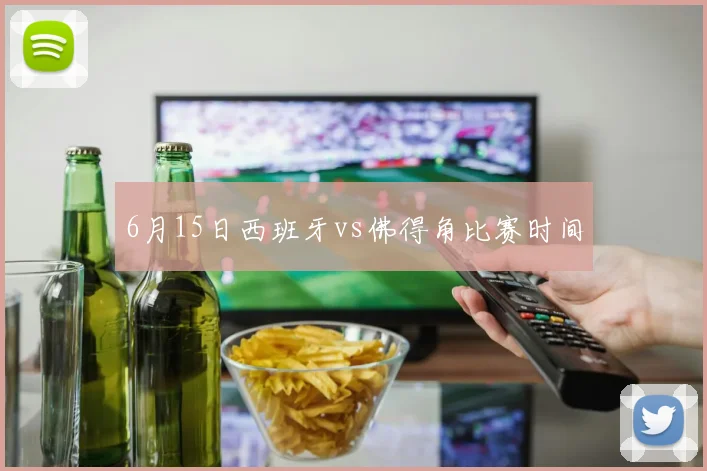 6月15日西班牙vs佛得角比赛时间