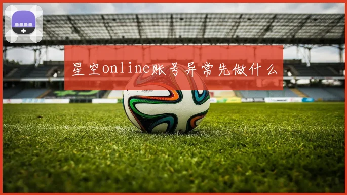 星空online账号异常先做什么