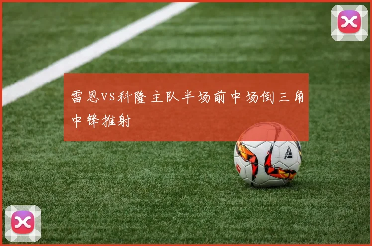 雷恩vs科隆主队半场前中场倒三角中锋推射