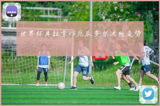 世界杯库拉索vs厄瓜多尔次轮走势