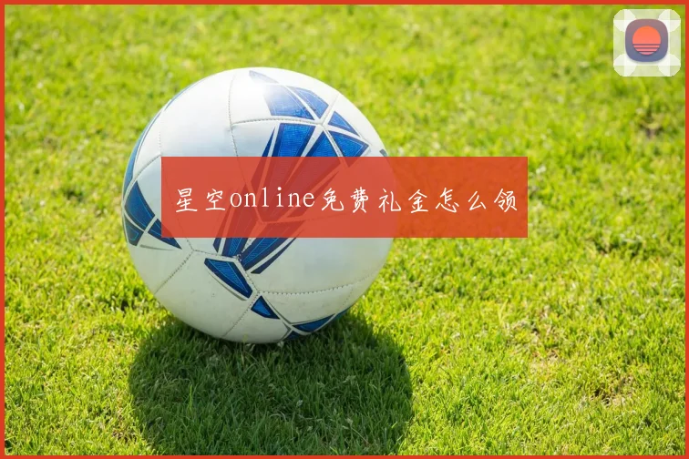 星空online免费礼金怎么领