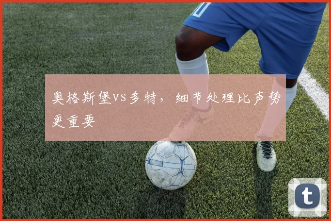 奥格斯堡vs多特,细节处理比声势更重要