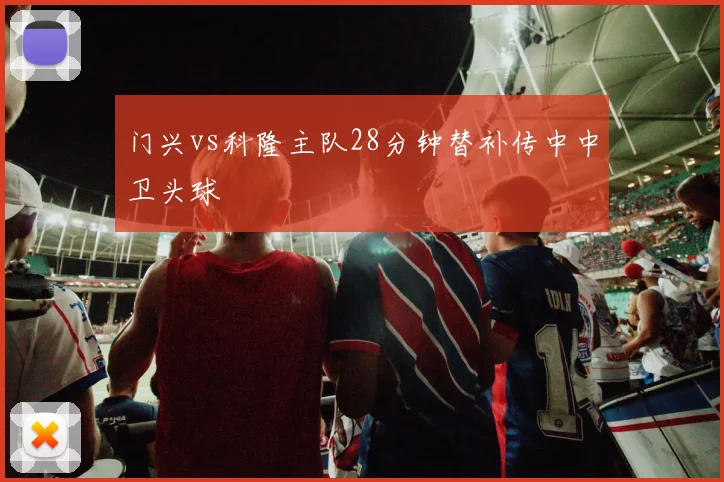 门兴vs科隆主队28分钟替补传中中卫头球