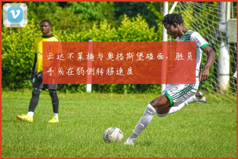 云达不莱梅与奥格斯堡碰面，胜负手或在弱侧转移速度